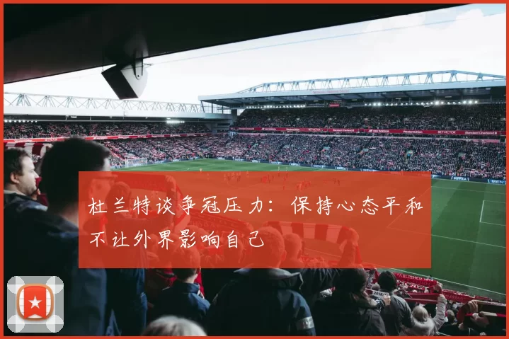 杜兰特谈争冠压力：保持心态平和不让外界影响自己