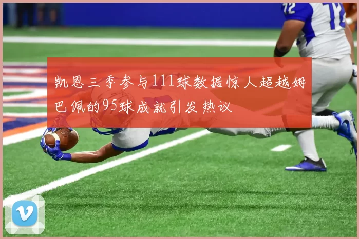 凯恩三季参与111球数据惊人超越姆巴佩的95球成就引发热议