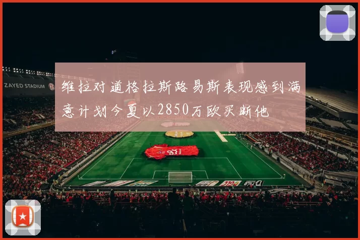 维拉对道格拉斯路易斯表现感到满意计划今夏以2850万欧买断他