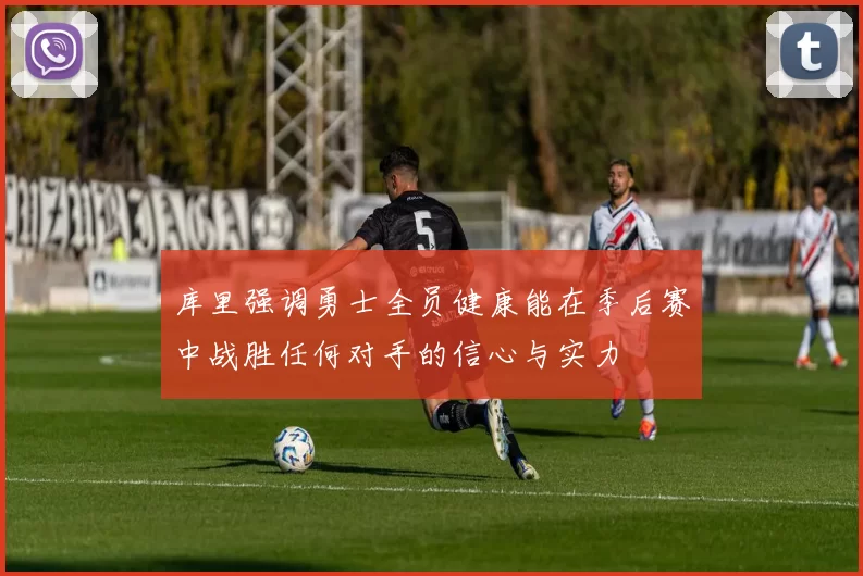 库里强调勇士全员健康能在季后赛中战胜任何对手的信心与实力