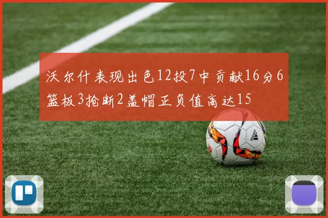 沃尔什表现出色12投7中贡献16分6篮板3抢断2盖帽正负值高达15