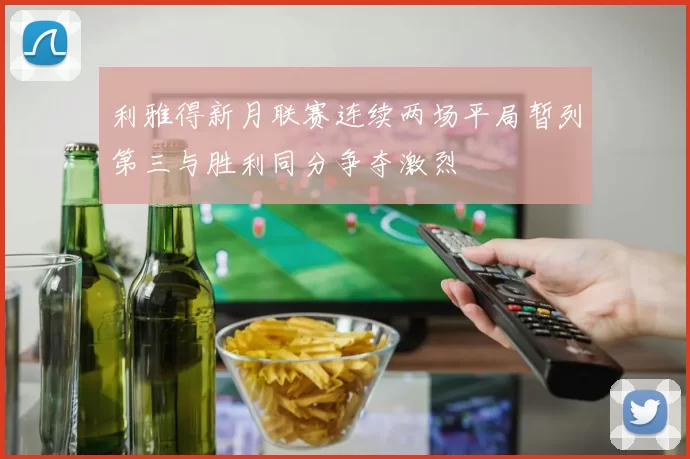 利雅得新月联赛连续两场平局暂列第三与胜利同分争夺激烈