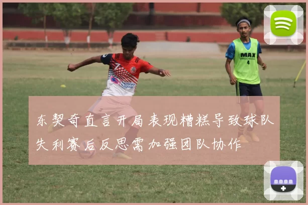 东契奇直言开局表现糟糕导致球队失利赛后反思需加强团队协作