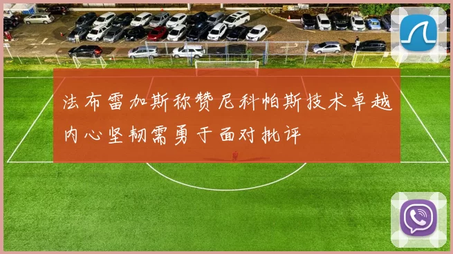 法布雷加斯称赞尼科帕斯技术卓越内心坚韧需勇于面对批评