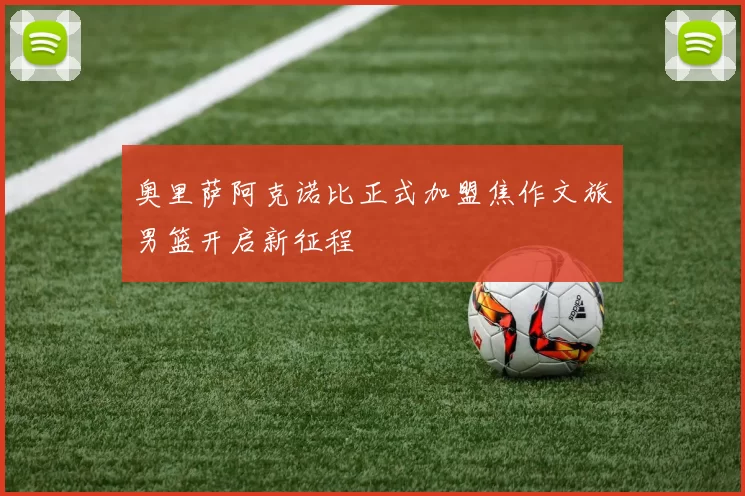 奥里萨阿克诺比正式加盟焦作文旅男篮开启新征程