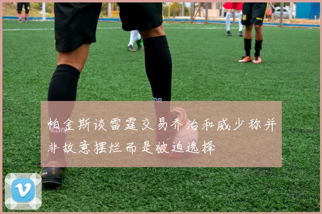 帕金斯谈雷霆交易乔治和威少称并非故意摆烂而是被迫选择