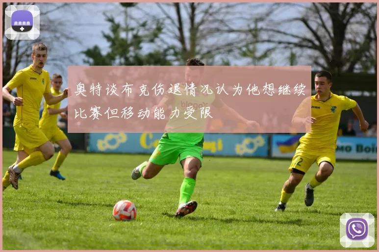 奥特谈布克伤退情况认为他想继续比赛但移动能力受限